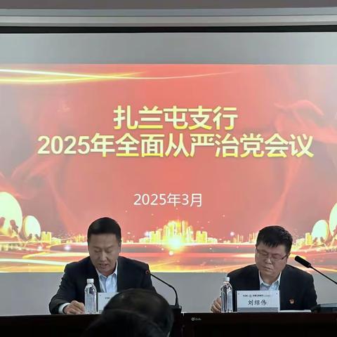 党风廉政建设 全面从严治党 ——中国工商银行扎兰屯支行召开2025年全面从严治党会议