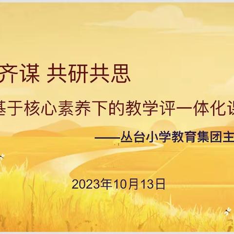 【齐思齐谋  共研共思】基于核心素养下的教学评一体化课例研讨——丛台小学教育集团主题研讨活动