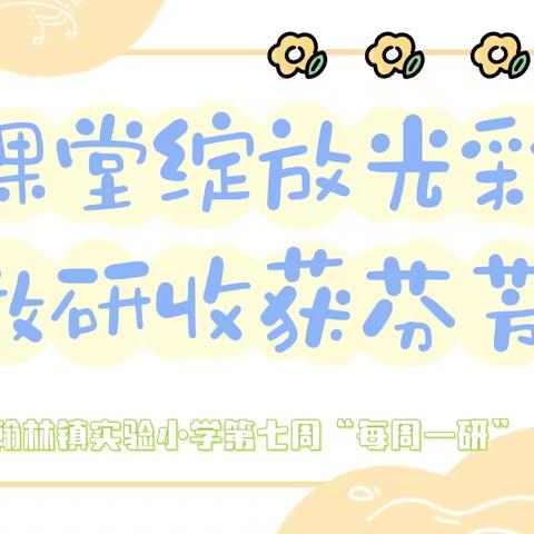 【榕研助长】课堂绽放光彩 教研收获芬芳-翰林镇实验小学第七周“每周一研”