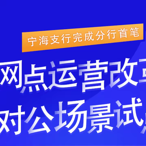 宁海支行完成分行首笔网点运营改革对公场景试点工作