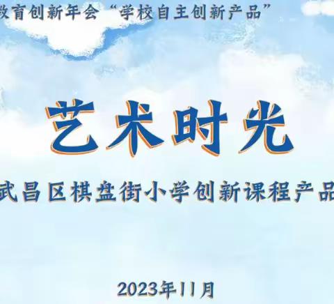 第十届中国教育创新年会 武汉市武昌区棋盘街小学 创新课程产品简介（三） 艺术时光