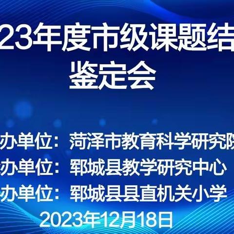 课题结题展硕果    专家引领促成长———郓城县教研中心举行全县中小学2023年度市级课题结题鉴定会