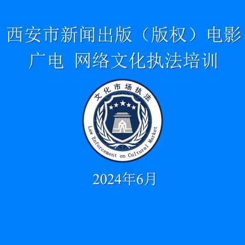 2024年全市新闻出版（版权）、电影、广电、网络文化执法业务培训班成功举办