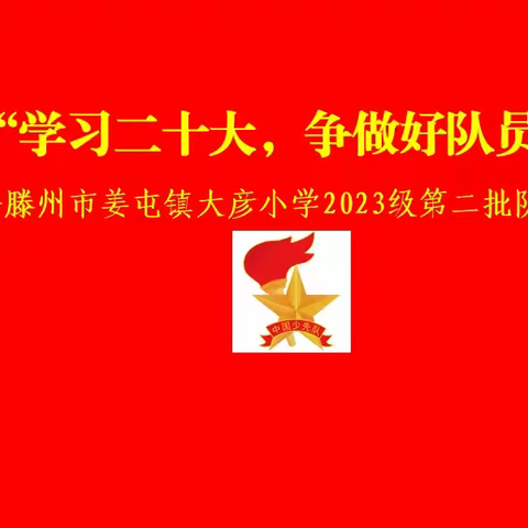 “学习二十大，争做好队员”——滕州市姜屯镇大彦小学2023级第二批队员入队仪式