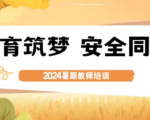 教育筑梦，安全同行  —— 2024年暑期教师培训活动纪实（二）