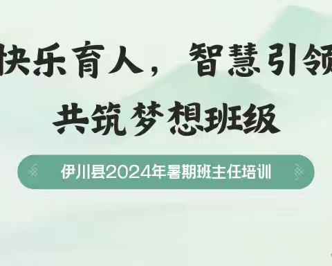 快乐育人，智慧引领，共筑梦想班级——伊川县2024年暑期班主任培训第四天纪实