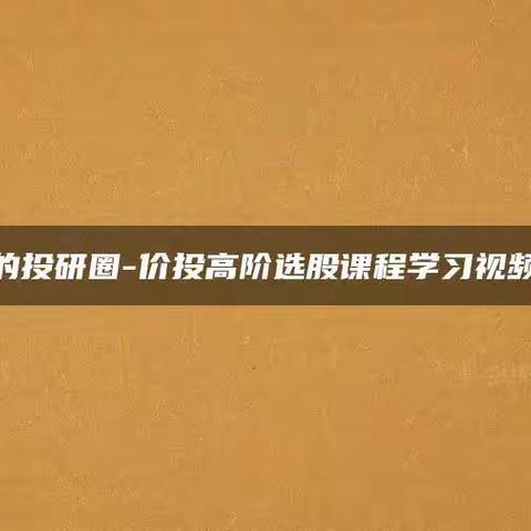 稀缺资源航姐的投研圈-价投高阶选股课程学习视频资源