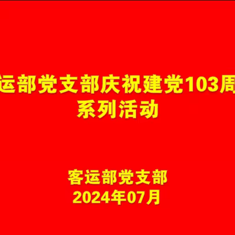 客运部党支部开展庆祝建党103周年系列活动