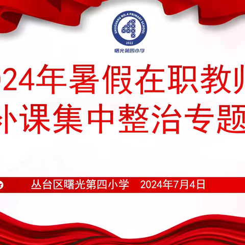 践行教育家精神，拒绝有偿补课一一丛台区曙光第四小学开展2024年暑假在职教师有偿补课集中整治专项活动部署会议