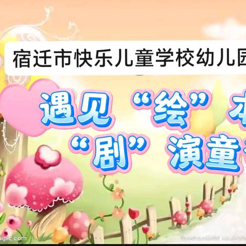 “剧”润童心，“剧”演童梦——宿迁市快乐儿童学校幼儿园绘本剧展演活动