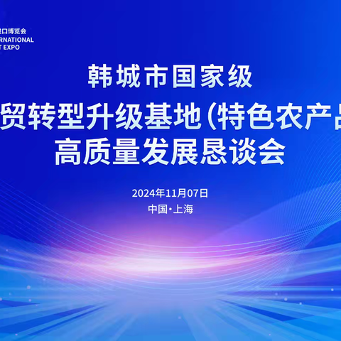 韩城市国家级外贸转型升级基地（特色农产品）高质量发展恳谈会在上海召开