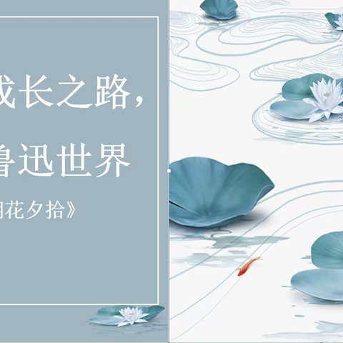 探寻成长之路，走进鲁迅世界。 ——九团四中七年级1班《朝花夕拾》阅读成果展