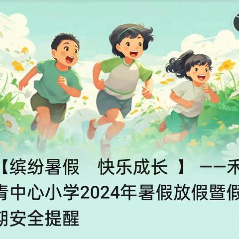 【缤纷暑假    快乐成长  】 ——禾青中心小学2024年暑假放假暨假期安全提醒