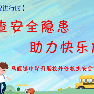 【三抓三促进行时】安全隐患排查，助力快乐成长——马鹿镇中学校外寄宿生安全排查走访活动纪实