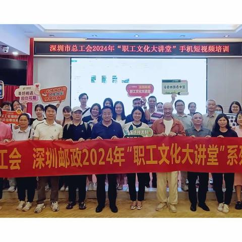 深圳邮政工会2024年“职工文化大讲堂”短视频培训