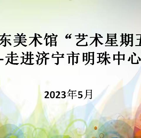 山东美术馆“艺术星期五”  ——走进济宁市明珠中心小学