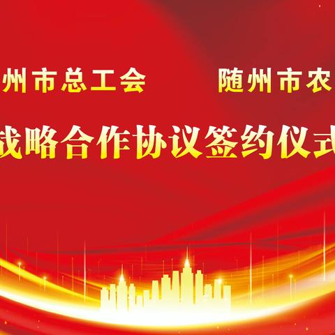 农行随州分行携手随州市总工会开启全面战略合作