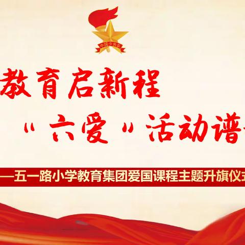 欣赏教育启新程 “六爱”活动谱新篇——五一路小学教育集团爱国课程主题升旗仪式