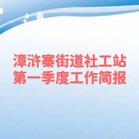 漳浒寨街道社工站第一季度工作简报