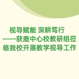 视导赋能 深耕笃行 ——获鹿中心校教研组莅临我校开展教学视导工作