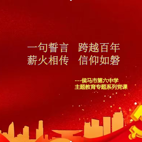 一句誓言   跨越百年   薪火相传   信仰如磐 ——侯马市第六中学主题教育系列党课