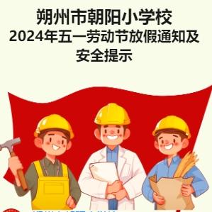 朔州市朝阳小学校 ﻿2024年五一劳动节放假通知及 安全提示