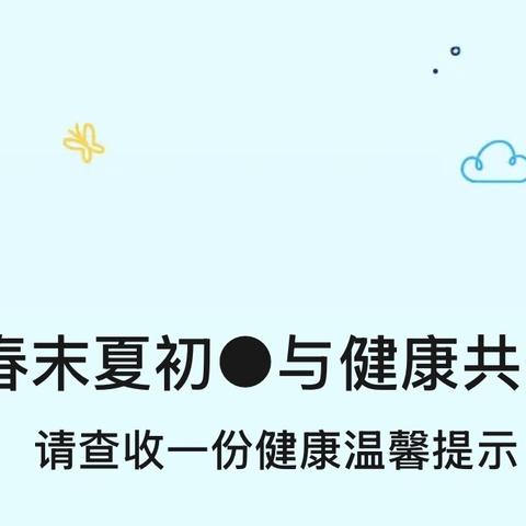 春末夏初●与健康共舞 请查收一份健康温馨提示