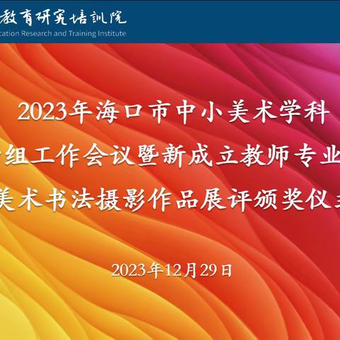 2023年海口市中小学美术学科 教研中心组工作会议暨新成立 教师专业社团启动与美术书法 摄影作品展评颁奖仪式