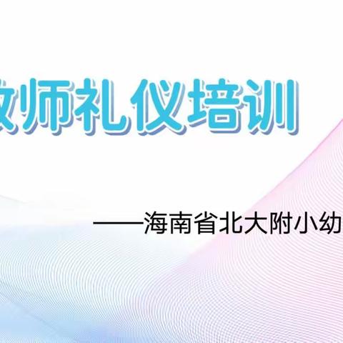 学以树己，以礼育人 —— 海南省北大附小幼儿园教师礼仪培训