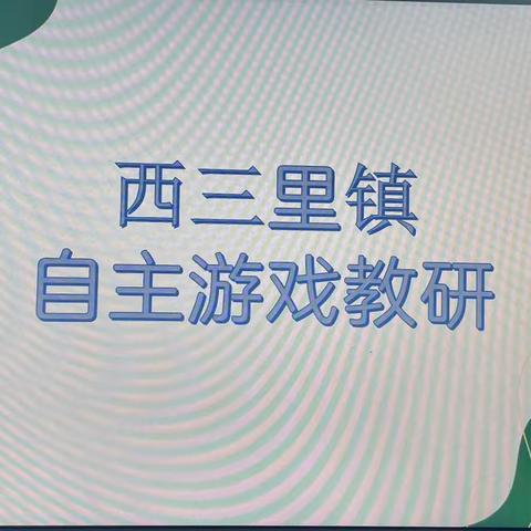 “自主游戏，快乐分享”——西三里镇自主游戏教研活动