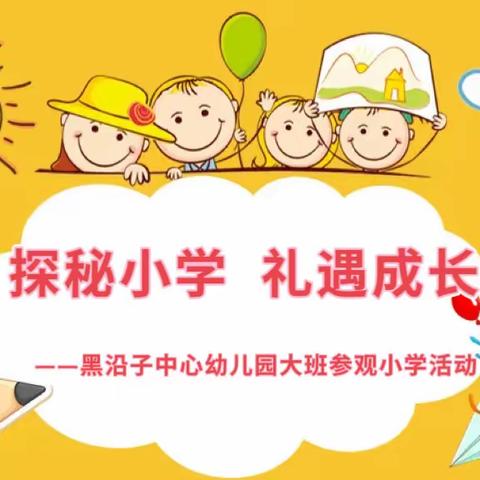 探秘小学，礼遇成长——黑沿子中心幼儿园大班参观小学活动