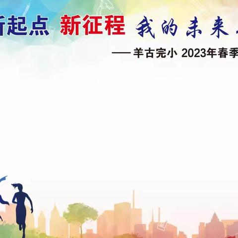 我的未来不是梦 —— 羊古完小2023年春季开学典礼