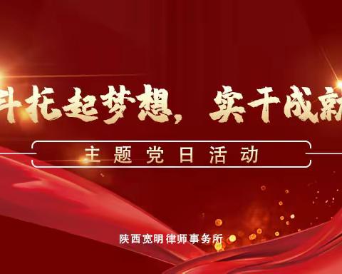 【宽明党建】陕西宽明律师事务所党支部举行“奋斗托起梦想，实干成就辉煌”主题党日活动