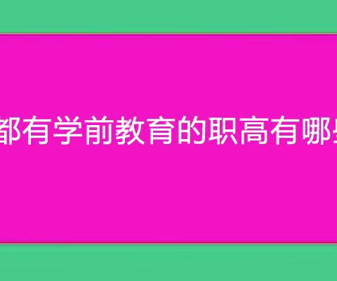 成都有学前教育的职高有哪些？推荐这所给大家