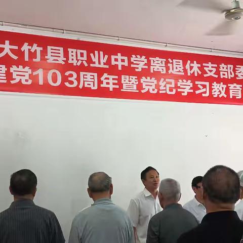 大竹县职业中学退休党支部庆祝中国共产党建党 103 周年暨党纪学习教育专题会