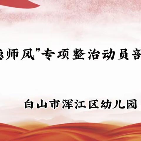 浑江区幼儿园召开“师德师风”专项整治动员部署会