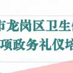 学政务礼仪“真功夫” 强优质服务“软实力”﻿ ——深圳市龙岗区卫生健康局开展专项政务礼仪培训