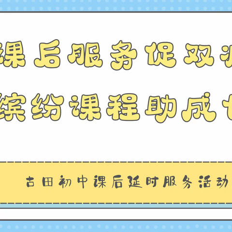 课后服务促双减 缤纷课程助成长——古田初中课后延时服务活动