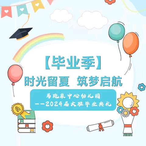 【毕业季】时光留夏 筑梦启航——马跑泉中心幼儿园2024届大班毕业典礼