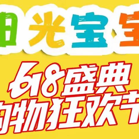 【阳光宝宝】618盛典、购物狂欢节，全场低至6.18折。活动时间6月15日-6月18日