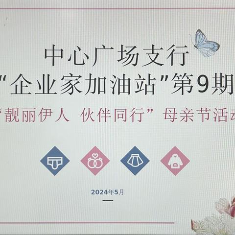 中心广场支行“企业家加油站”第9期 -“靓丽伊人伙伴同行”母亲节活动