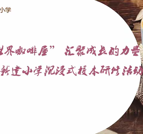 相约“世界咖啡屋” 汇聚成长的力量 ——新建小学沉浸式校本研修活动