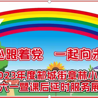 童心跟着党 一起向未来———2023年度邾城街章林小学庆“六一”暨课后延时服务展示