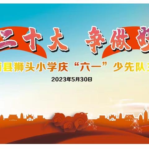 “学习二十大 争做好队员” 漳浦县狮头小学2023年庆“六一”少先队主题队日活动