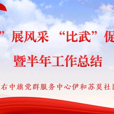 科右中旗党群服务中心伊和苏莫社区开展“擂台”展风采 “比武”促实干暨半年工作总结活动