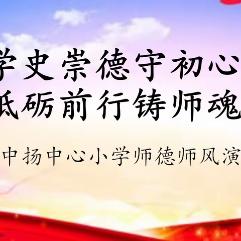 学史崇德守初心，砥砺前行铸师魂——中扬小学师德师风主题演讲比赛