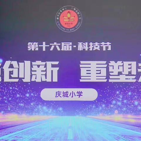 科技创新 ﻿重塑未来 庆城小学第16届科技节活动纪实