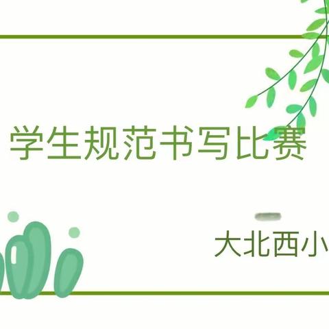 “规书写之范，展汉字之美”——大北西小学学生规范书写比赛