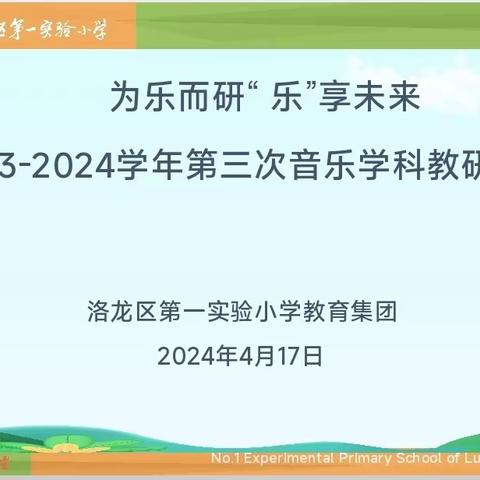 为乐而研  “乐”享未来——洛龙区第一实验小学教育集团2023-2024第二学期音乐教研活动（三）