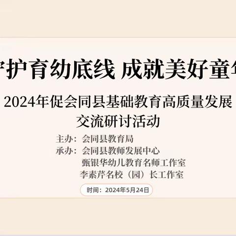 “守护育幼底线  成就美好童年”——2024年学前教育宣传月会同县促基础教育高质量发展交流研讨活动